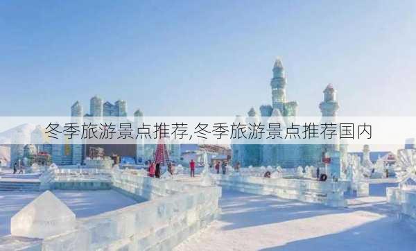 冬季旅游景点推荐,冬季旅游景点推荐国内