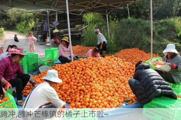 腾冲,腾冲芒棒镇的橘子上市啦~-第1张图片-阳光出游网