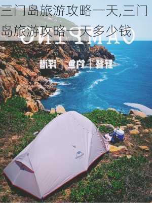 三门岛旅游攻略一天,三门岛旅游攻略一天多少钱-第1张图片-阳光出游网