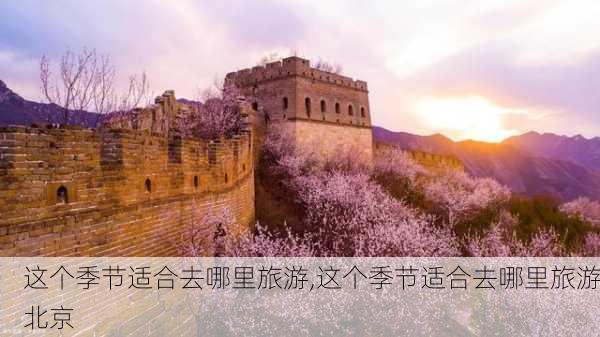 这个季节适合去哪里旅游,这个季节适合去哪里旅游北京-第1张图片-阳光出游网