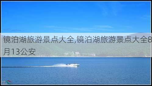 镜泊湖旅游景点大全,镜泊湖旅游景点大全8月13公安