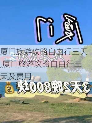 厦门旅游攻略自由行三天,厦门旅游攻略自由行三天及费用