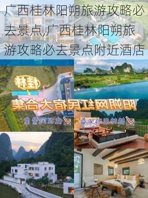 广西桂林阳朔旅游攻略必去景点,广西桂林阳朔旅游攻略必去景点附近酒店-第1张图片-阳光出游网