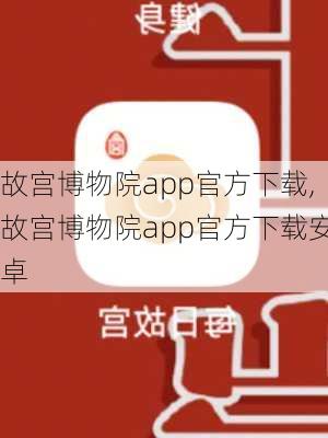 故宫博物院app官方下载,故宫博物院app官方下载安卓