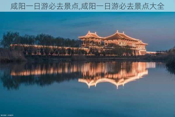 咸阳一日游必去景点,咸阳一日游必去景点大全-第3张图片-阳光出游网