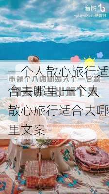 一个人散心旅行适合去哪里,一个人散心旅行适合去哪里文案-第1张图片-阳光出游网