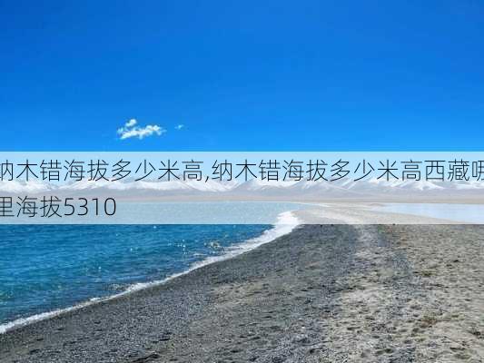 纳木错海拔多少米高,纳木错海拔多少米高西藏哪里海拔5310-第3张图片-阳光出游网