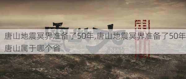 唐山地震冥界准备了50年,唐山地震冥界准备了50年唐山属于哪个省-第3张图片-阳光出游网