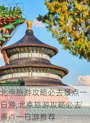 北京旅游攻略必去景点一日游,北京旅游攻略必去景点一日游推荐-第1张图片-阳光出游网