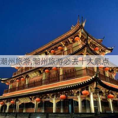 潮州旅游,潮州旅游必去十大景点-第2张图片-阳光出游网