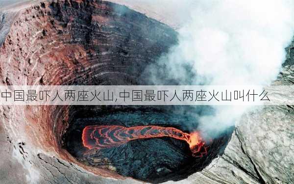 中国最吓人两座火山,中国最吓人两座火山叫什么-第2张图片-阳光出游网