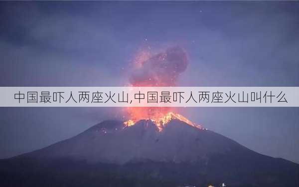 中国最吓人两座火山,中国最吓人两座火山叫什么-第3张图片-阳光出游网