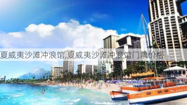 夏威夷沙滩冲浪馆,夏威夷沙滩冲浪馆门票价格-第2张图片-阳光出游网