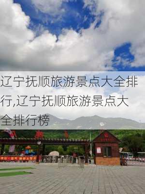 辽宁抚顺旅游景点大全排行,辽宁抚顺旅游景点大全排行榜-第2张图片-阳光出游网