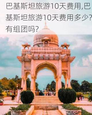 巴基斯坦旅游10天费用,巴基斯坦旅游10天费用多少?有组团吗?-第1张图片-阳光出游网