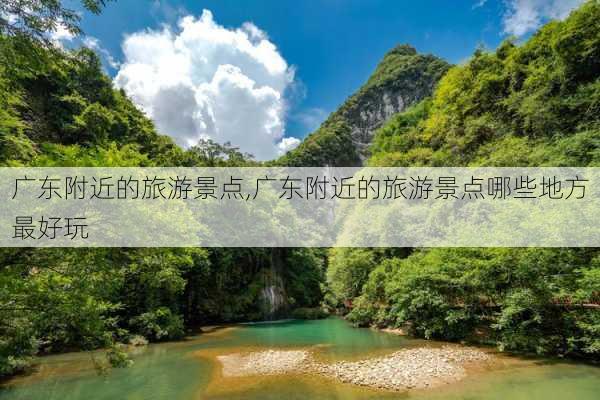 广东附近的旅游景点,广东附近的旅游景点哪些地方最好玩-第2张图片-阳光出游网