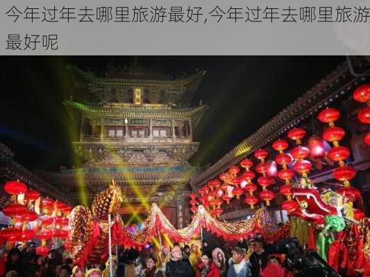 今年过年去哪里旅游最好,今年过年去哪里旅游最好呢-第3张图片-阳光出游网