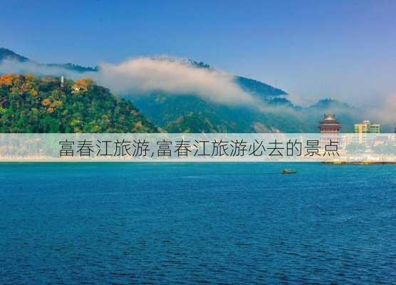 富春江旅游,富春江旅游必去的景点-第2张图片-阳光出游网