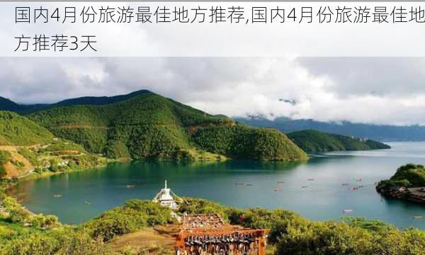 国内4月份旅游最佳地方推荐,国内4月份旅游最佳地方推荐3天-第1张图片-阳光出游网