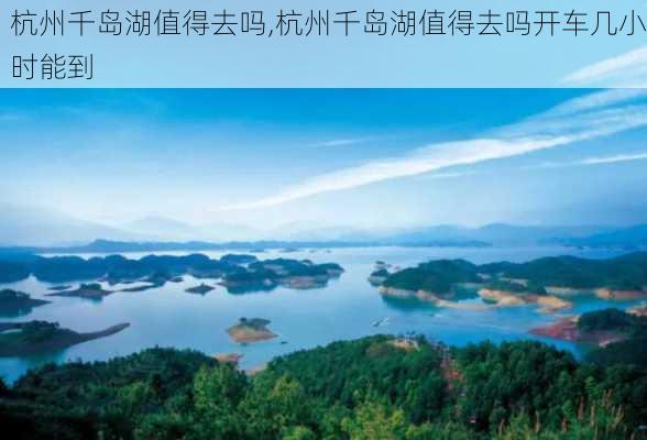 杭州千岛湖值得去吗,杭州千岛湖值得去吗开车几小时能到-第1张图片-阳光出游网