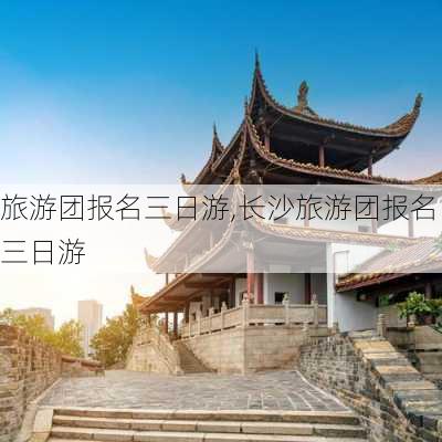 旅游团报名三日游,长沙旅游团报名三日游-第2张图片-阳光出游网