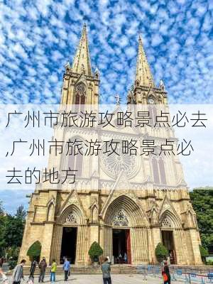 广州市旅游攻略景点必去,广州市旅游攻略景点必去的地方-第2张图片-阳光出游网