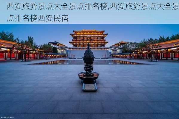 西安旅游景点大全景点排名榜,西安旅游景点大全景点排名榜西安民宿