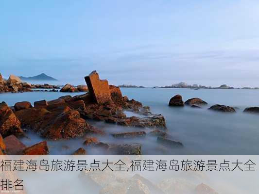 福建海岛旅游景点大全,福建海岛旅游景点大全排名-第1张图片-阳光出游网