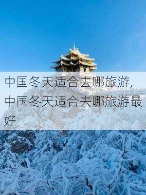 中国冬天适合去哪旅游,中国冬天适合去哪旅游最好