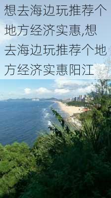 想去海边玩推荐个地方经济实惠,想去海边玩推荐个地方经济实惠阳江