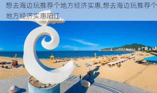 想去海边玩推荐个地方经济实惠,想去海边玩推荐个地方经济实惠阳江-第3张图片-阳光出游网