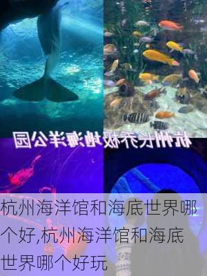 杭州海洋馆和海底世界哪个好,杭州海洋馆和海底世界哪个好玩