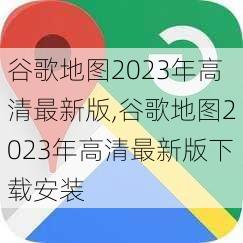 谷歌地图2023年高清最新版,谷歌地图2023年高清最新版下载安装-第1张图片-阳光出游网