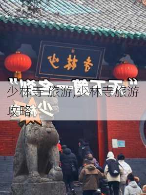 少林寺 旅游,少林寺旅游攻略-第2张图片-阳光出游网