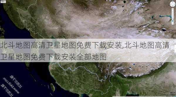 北斗地图高清卫星地图免费下载安装,北斗地图高清卫星地图免费下载安装全部地图-第1张图片-阳光出游网