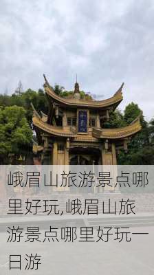 峨眉山旅游景点哪里好玩,峨眉山旅游景点哪里好玩一日游-第3张图片-阳光出游网