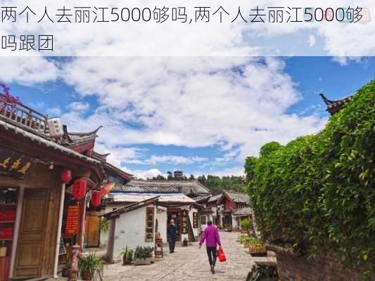 两个人去丽江5000够吗,两个人去丽江5000够吗跟团-第1张图片-阳光出游网