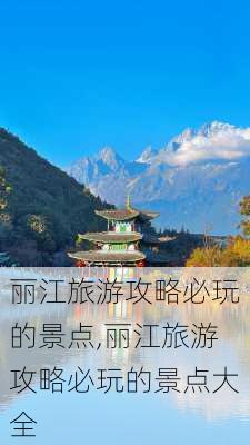 丽江旅游攻略必玩的景点,丽江旅游攻略必玩的景点大全-第3张图片-阳光出游网