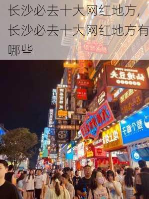 长沙必去十大网红地方,长沙必去十大网红地方有哪些-第1张图片-阳光出游网