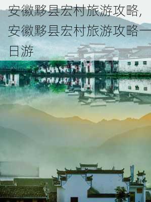 安徽黟县宏村旅游攻略,安徽黟县宏村旅游攻略一日游-第3张图片-阳光出游网