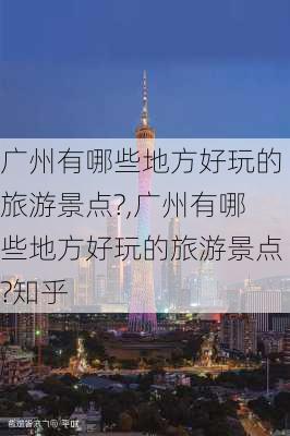 广州有哪些地方好玩的旅游景点?,广州有哪些地方好玩的旅游景点?知乎-第2张图片-阳光出游网