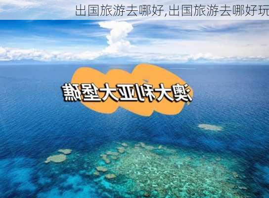 出国旅游去哪好,出国旅游去哪好玩-第1张图片-阳光出游网