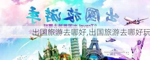 出国旅游去哪好,出国旅游去哪好玩-第2张图片-阳光出游网