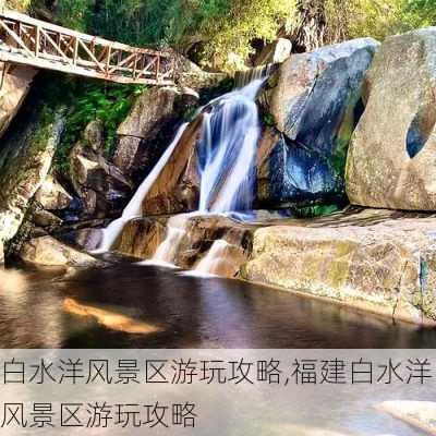 白水洋风景区游玩攻略,福建白水洋风景区游玩攻略-第1张图片-阳光出游网