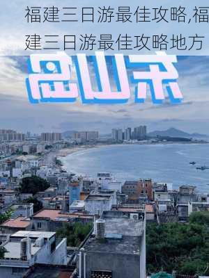 福建三日游最佳攻略,福建三日游最佳攻略地方-第2张图片-阳光出游网