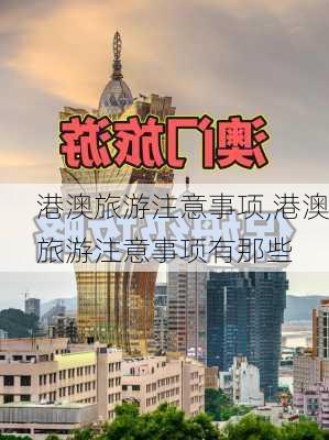 港澳旅游注意事项,港澳旅游注意事项有那些-第2张图片-阳光出游网