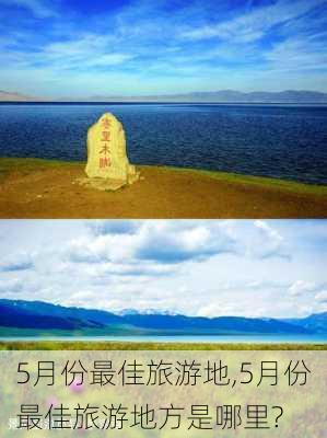 5月份最佳旅游地,5月份最佳旅游地方是哪里?-第2张图片-阳光出游网