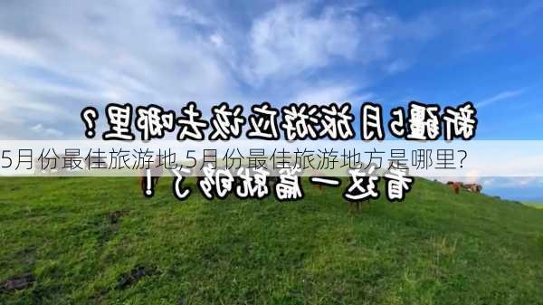 5月份最佳旅游地,5月份最佳旅游地方是哪里?-第3张图片-阳光出游网