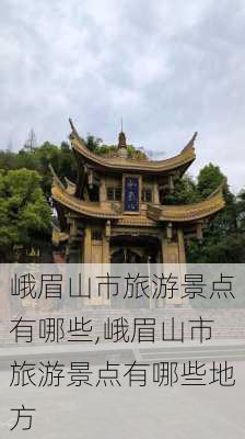 峨眉山市旅游景点有哪些,峨眉山市旅游景点有哪些地方-第3张图片-阳光出游网