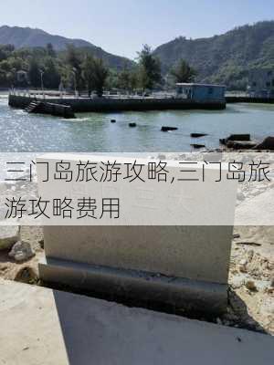 三门岛旅游攻略,三门岛旅游攻略费用-第3张图片-阳光出游网